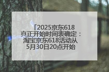 2025京东618真正开始时间表确定：淘宝京东618活动从5月30日20点开始到6月20日结束！