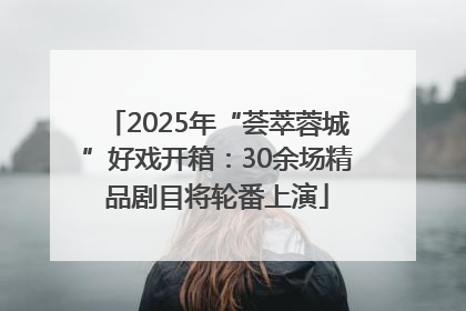 2025年“荟萃蓉城”好戏开箱：30余场精品剧目将轮番上演