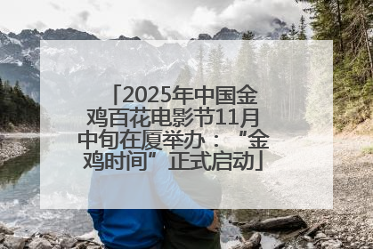 2025年中国金鸡百花电影节11月中旬在厦举办：“金鸡时间”正式启动