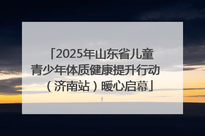 2025年山东省儿童青少年体质健康提升行动（济南站）暖心启幕