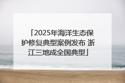 2025年海洋生态保护修复典型案例发布 浙江三地成全国典型