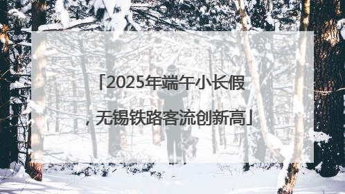 2025年端午小长假，无锡铁路客流创新高