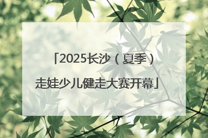 2025长沙（夏季）走娃少儿健走大赛开幕