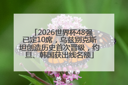 2026世界杯48强已定10席，乌兹别克斯坦创造历史首次晋级，约旦、韩国获出线名额