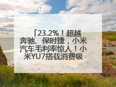 23.2%！超越奔驰、保时捷，小米汽车毛利率惊人！小米YU7搭载消费级芯片惹争议