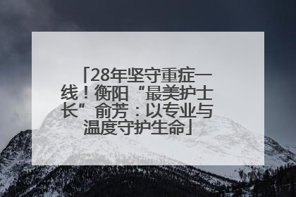 28年坚守重症一线！衡阳“最美护士长”俞芳：以专业与温度守护生命