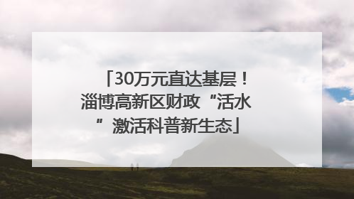30万元直达基层！淄博高新区财政“活水”激活科普新生态