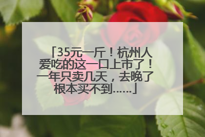 35元一斤！杭州人爱吃的这一口上市了！一年只卖几天，去晚了根本买不到……