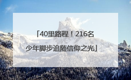 40里路程！216名少年脚步追随信仰之光