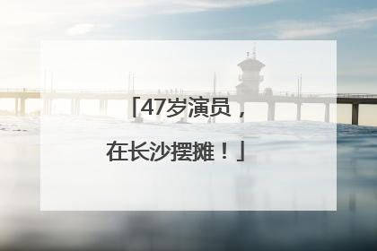 47岁演员，在长沙摆摊！