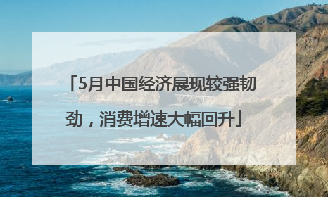 5月中国经济展现较强韧劲，消费增速大幅回升