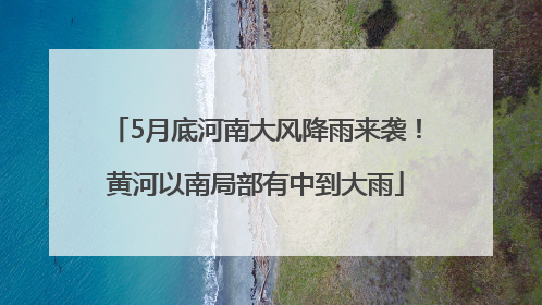 5月底河南大风降雨来袭！黄河以南局部有中到大雨