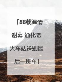 88载温情谢幕 通化老火车站送别最后一班车