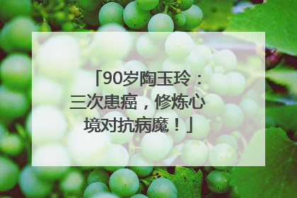 90岁陶玉玲：三次患癌，修炼心境对抗病魔！