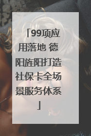 99项应用落地 德阳旌阳打造社保卡全场景服务体系