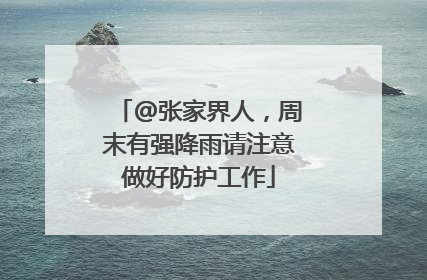 @张家界人，周末有强降雨请注意做好防护工作