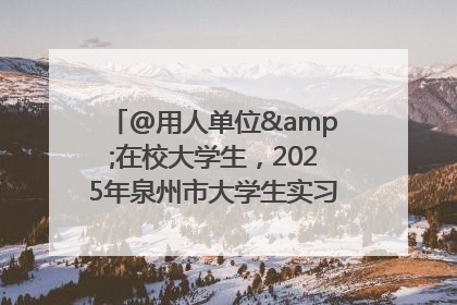 @用人单位&在校大学生，2025年泉州市大学生实习“扬帆计划”来啦！