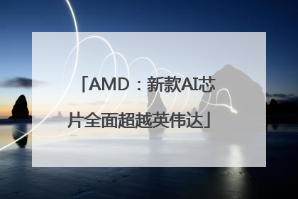 AMD：新款AI芯片全面超越英伟达