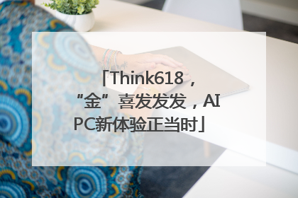 Think618，“金”喜发发发，AIPC新体验正当时